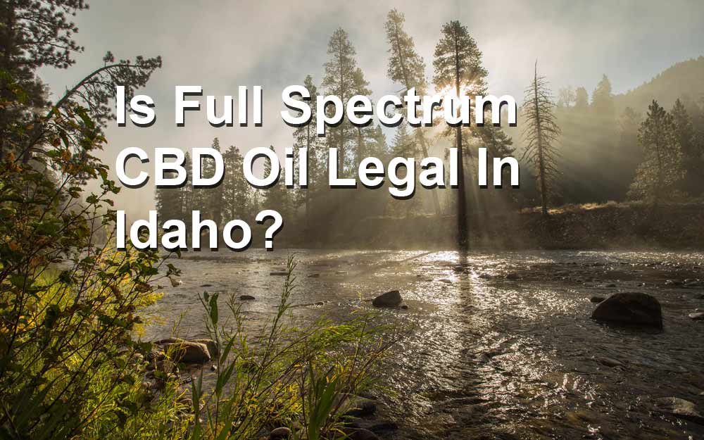 Is Full Spectrum CBD Oil Legal In Idaho?